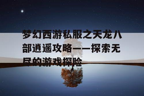 梦幻西游私服之天龙八部逍遥攻略——探索无尽的游戏探险 梦幻西游私服之天龙八部逍遥攻略——探索无尽的游戏探险