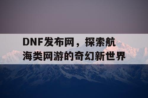 DNF发布网，探索航海类网游的奇幻新世界