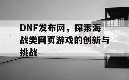 DNF发布网，探索海战类网页游戏的创新与挑战