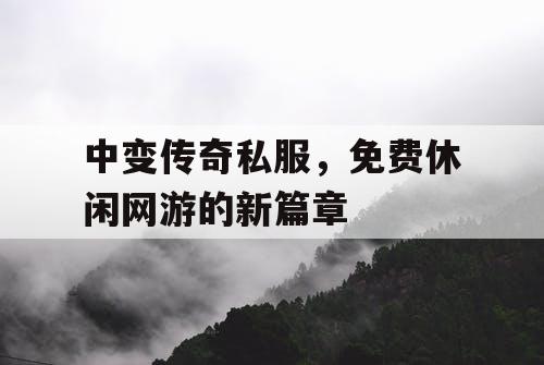 中变传奇私服，免费休闲网游的新篇章
