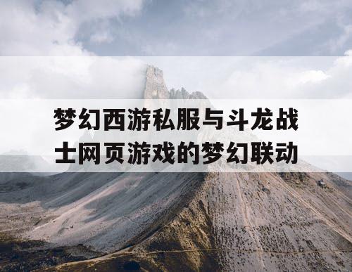 梦幻西游私服与斗龙战士网页游戏的梦幻联动