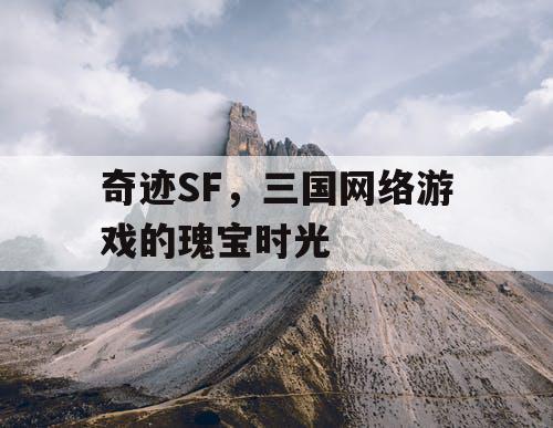 奇迹SF，三国网络游戏的瑰宝时光