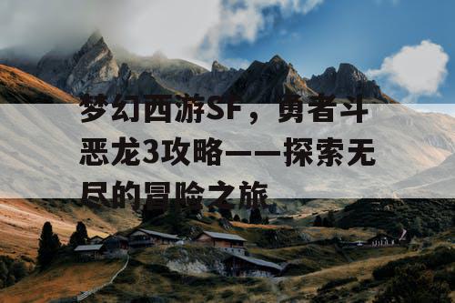 梦幻西游SF，勇者斗恶龙3攻略——探索无尽的冒险之旅