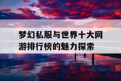 梦幻私服与世界十大网游排行榜的魅力探索