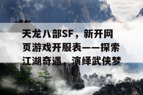 天龙八部SF，新开网页游戏开服表——探索江湖奇遇，演绎武侠梦