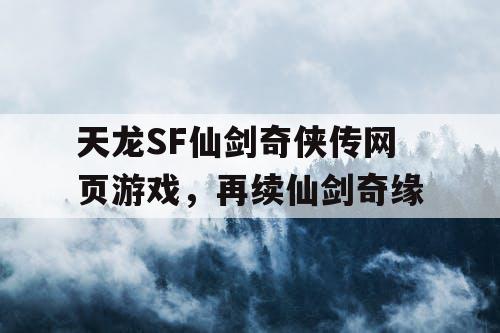天龙SF仙剑奇侠传网页游戏，再续仙剑奇缘