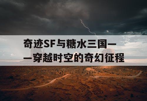 奇迹SF与糖水三国——穿越时空的奇幻征程