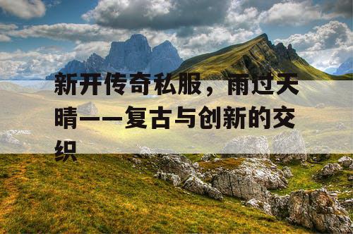 新开传奇私服，雨过天晴——复古与创新的交织
