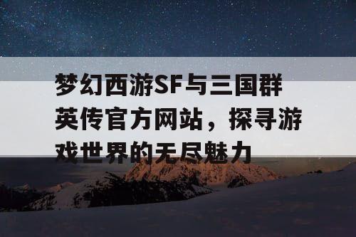 梦幻西游SF与三国群英传官方网站,探寻游戏世界的无尽魅力 梦幻西游SF与三国群英传官方网站,探寻游戏世界的无尽魅力