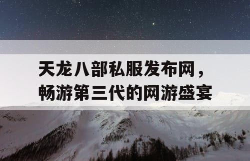 天龙八部私服发布网,畅游第三代的网游盛宴 天龙八部私服发布网,畅游第三代的网游盛宴