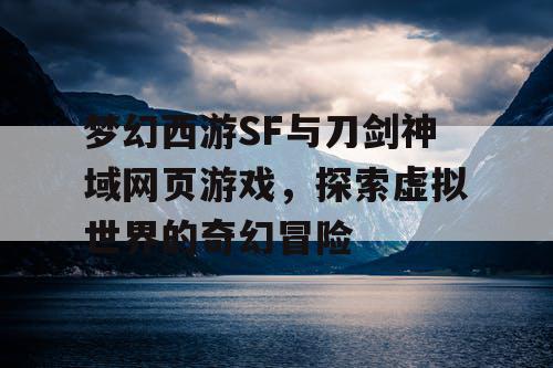 梦幻西游SF与刀剑神域网页游戏,探索虚拟世界的奇幻冒险 梦幻西游SF与刀剑神域网页游戏,探索虚拟世界的奇幻冒险