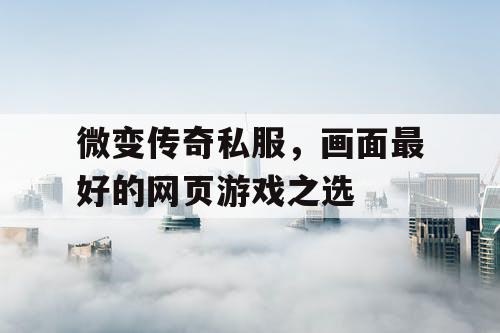 微变传奇私服,画面最好的网页游戏之选 微变传奇私服,画面最好的网页游戏之选
