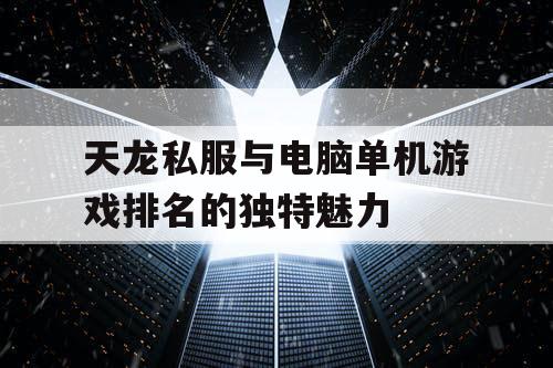 天龙私服与电脑单机游戏排名的独特魅力