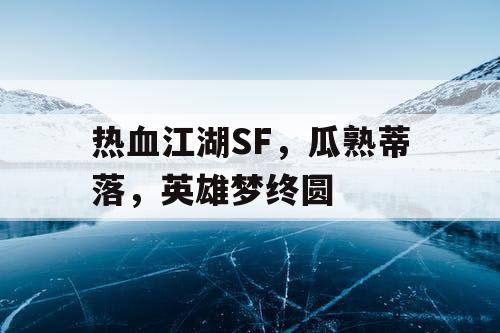 热血江湖SF，瓜熟蒂落，英雄梦终圆