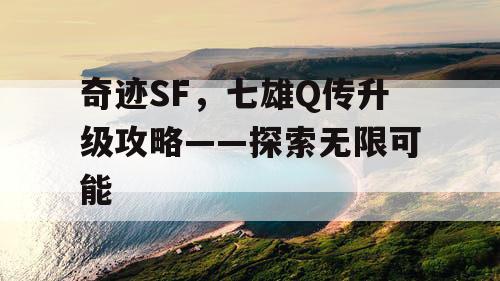 奇迹SF，七雄Q传升级攻略——探索无限可能