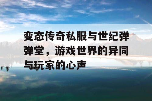 变态传奇私服与世纪弹弹堂，游戏世界的异同与玩家的心声