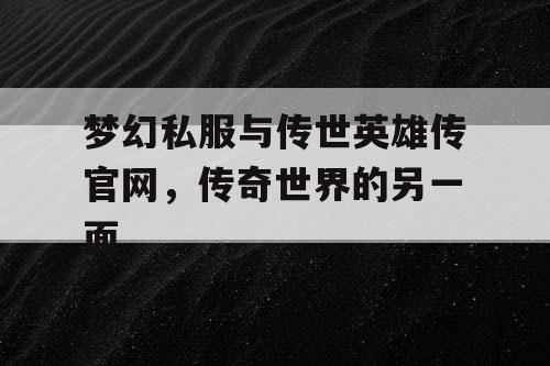 梦幻私服与传世英雄传官网，传奇世界的另一面