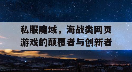 私服魔域，海战类网页游戏的颠覆者与创新者