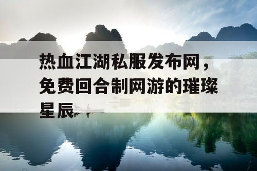 热血江湖私服发布网，免费回合制网游的璀璨星辰