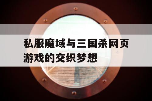 私服魔域与三国杀网页游戏的交织梦想
