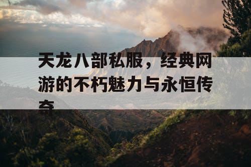 天龙八部私服，经典网游的不朽魅力与永恒传奇