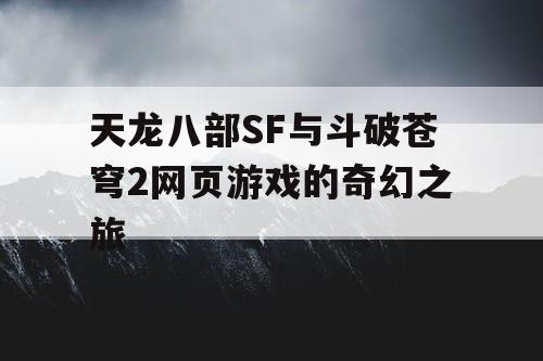 天龙八部SF与斗破苍穹2网页游戏的奇幻之旅