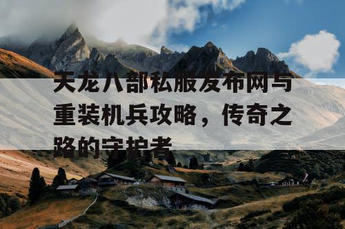天龙八部私服发布网与重装机兵攻略，传奇之路的守护者