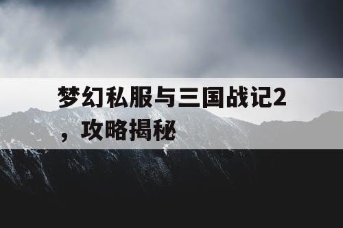 梦幻私服与三国战记2，攻略揭秘
