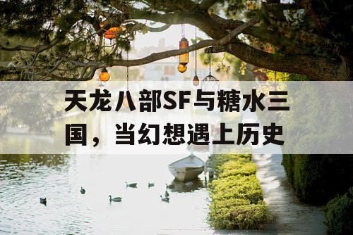 天龙八部SF与糖水三国，当幻想遇上历史