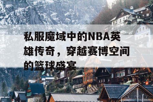 私服魔域中的NBA英雄传奇，穿越赛博空间的篮球盛宴