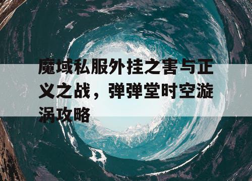魔域私服外挂之害与正义之战，弹弹堂时空漩涡攻略