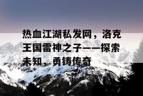 热血江湖私发网，洛克王国雷神之子——探索未知，勇铸传奇