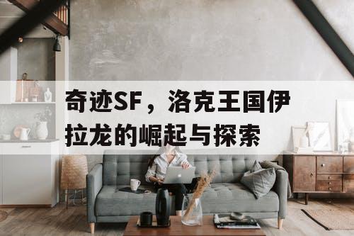 奇迹SF，洛克王国伊拉龙的崛起与探索