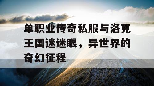 单职业传奇私服与洛克王国迷迷眼，异世界的奇幻征程