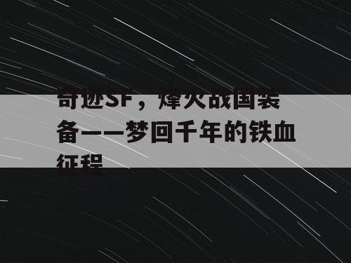 奇迹SF,烽火战国装备——梦回千年的铁血征程 奇迹SF,烽火战国装备——梦回千年的铁血征程