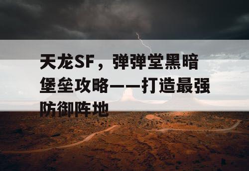 天龙SF，弹弹堂黑暗堡垒攻略——打造最强防御阵地