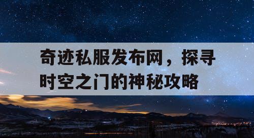 奇迹私服发布网，探寻时空之门的神秘攻略