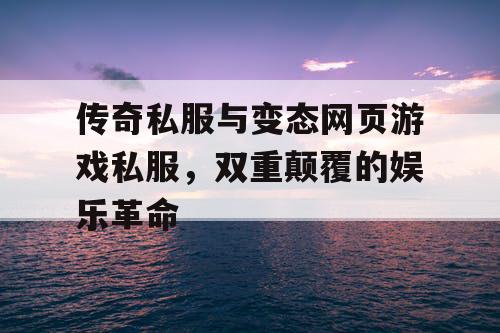 传奇私服与变态网页游戏私服，双重颠覆的娱乐革命