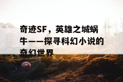 奇迹SF，英雄之城蜗牛——探寻科幻小说的奇幻世界