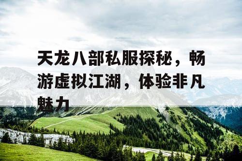 天龙八部私服探秘，畅游虚拟江湖，体验非凡魅力