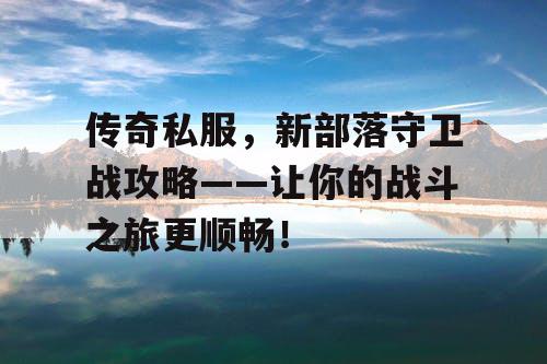 传奇私服，新部落守卫战攻略——让你的战斗之旅更顺畅！