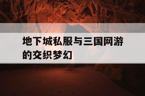 地下城私服与三国网游的交织梦幻