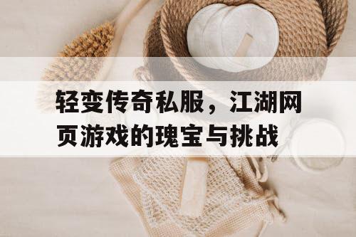 轻变传奇私服，江湖网页游戏的瑰宝与挑战