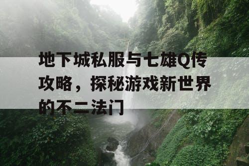 地下城私服与七雄Q传攻略，探秘游戏新世界的不二法门