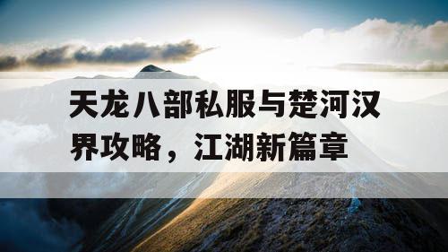 天龙八部私服与楚河汉界攻略，江湖新篇章
