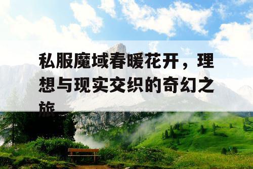 私服魔域春暖花开，理想与现实交织的奇幻之旅