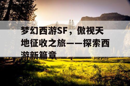 梦幻西游SF，傲视天地征收之旅——探索西游新篇章