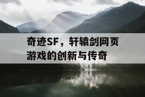 奇迹SF，轩辕剑网页游戏的创新与传奇