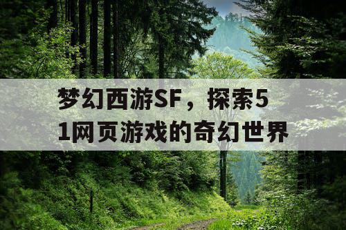 梦幻西游SF，探索51网页游戏的奇幻世界