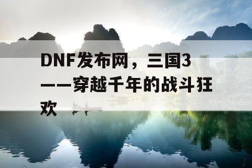DNF发布网，三国3——穿越千年的战斗狂欢